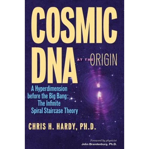 Cosmic DNA at the Origin: A Hyperdimension Before the Big Bang. the Infinite Spiral Staircase Theory Paperback, Createspace
