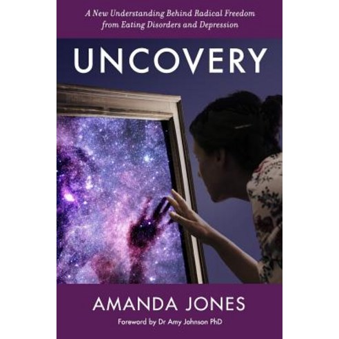Uncovery: A New Understanding Behind Radical Freedom from Eating Disorders and Depression Paperback, Createspace Independent Publishing Platform