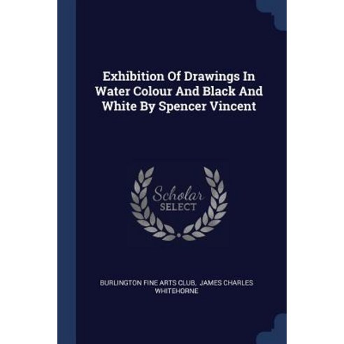 Exhibition of Drawings in Water Colour and Black and White by Spencer Vincent Paperback, Sagwan Press