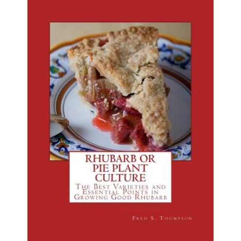 Rhubarb or Pie Plant Culture: The Best Varieties of Essential Points in Growing Good Rhubarb Paperback, Createspace Independent Publishing Platform