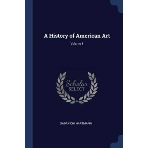 A History of American Art; Volume 1 Paperback, Sagwan Press