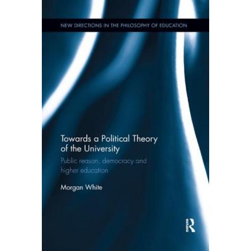 Towards a Political Theory of the University: Public Reason Democracy and Higher Education Paperback, Routledge