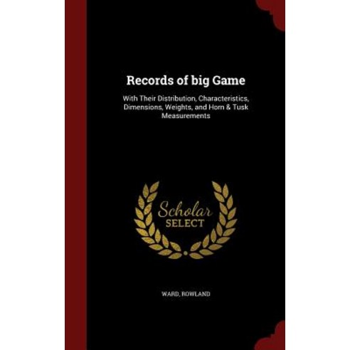 Records of Big Game: With Their Distribution Characteristics Dimensions Weights and Horn & Tusk Measurements Hardcover, Andesite Press