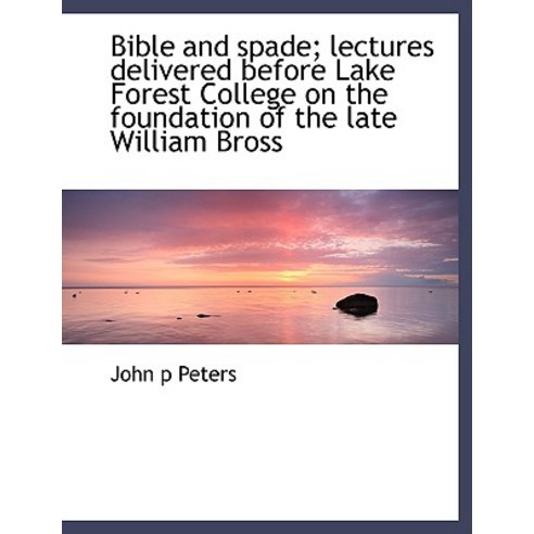 Bible and Spade; Lectures Delivered Before Lake Forest College on the Foundation of the Late William Bross Paperback, BiblioLife