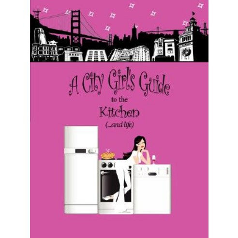 A City Girl''s Guide to the Kitchen: What Every City Girl Needs to Find Her Way Through the Kitchen Cobwebs and Life Paperback, Authorhouse