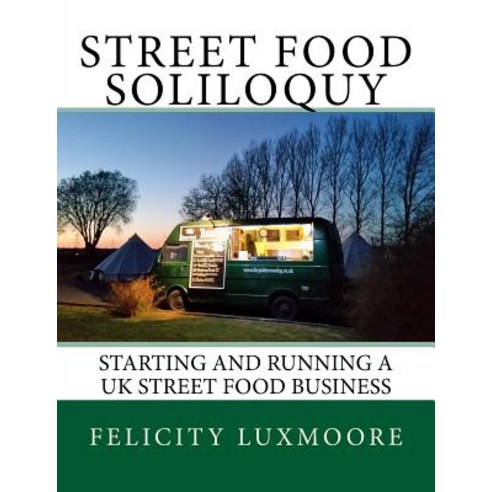 Street Food Soliloquy: Starting and Running a UK Street Food Business Paperback, Createspace Independent Publishing Platform