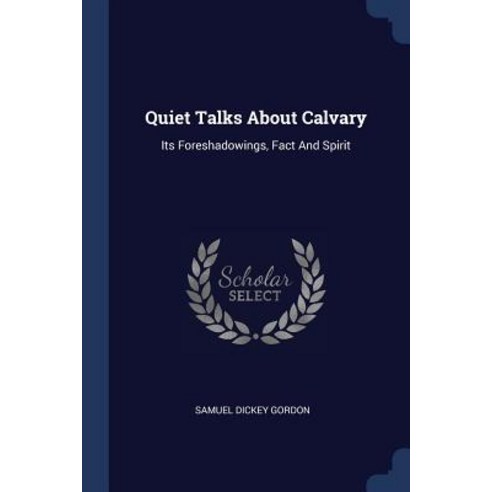 Quiet Talks about Calvary: Its Foreshadowings Fact and Spirit Paperback, Sagwan Press
