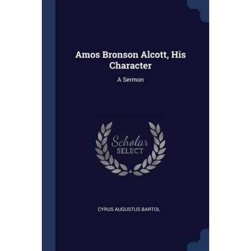 Amos Bronson Alcott His Character: A Sermon Paperback, Sagwan Press