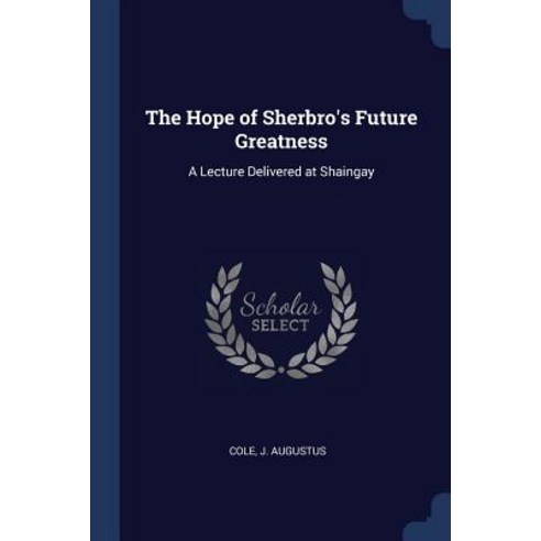 The Hope of Sherbro''s Future Greatness: A Lecture Delivered at Shaingay Paperback, Sagwan Press
