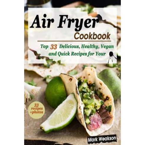 Air Fryer Cookbook: Top 33 Delicious Healthy Vegan and Quick Recipes for Your Family Paperback, Createspace Independent Publishing Platform