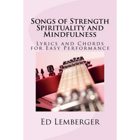 Songs of Strength Spirituality and Mindfulness: Lyrics and Chords for Easy Performance Paperback, Createspace Independent Publishing Platform