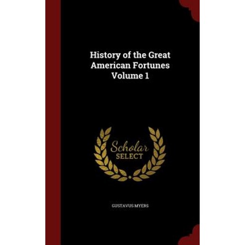 History of the Great American Fortunes Volume 1 Hardcover, Andesite Press