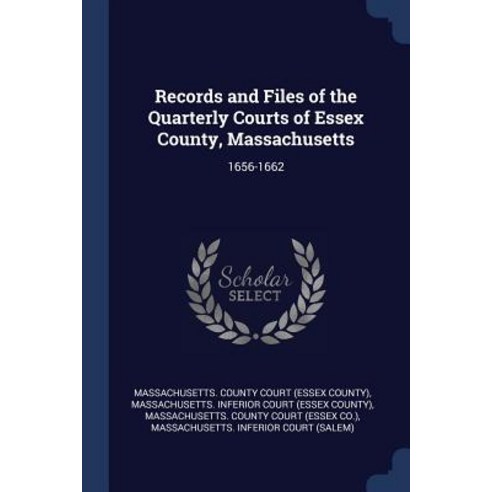 Records and Files of the Quarterly Courts of Essex County Massachusetts: 1656-1662 Paperback, Sagwan Press
