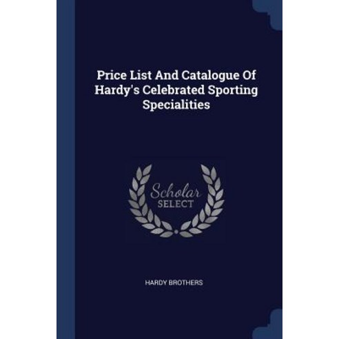 Price List and Catalogue of Hardy''s Celebrated Sporting Specialities Paperback, Sagwan Press