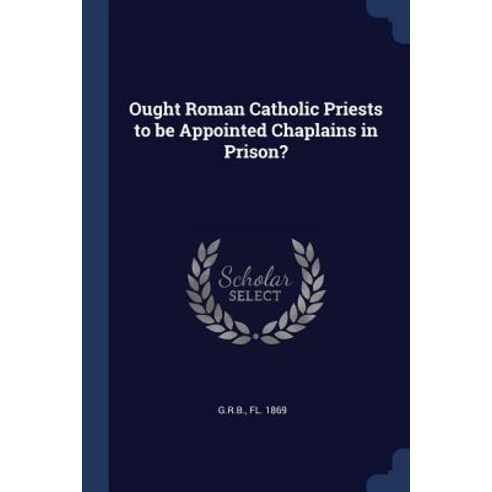 Ought Roman Catholic Priests to Be Appointed Chaplains in Prison? Paperback, Sagwan Press