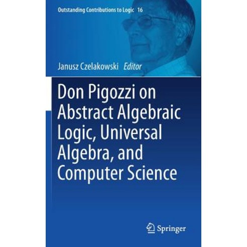 Don Pigozzi on Abstract Algebraic Logic Universal Algebra and Computer Science Hardcover, Springer