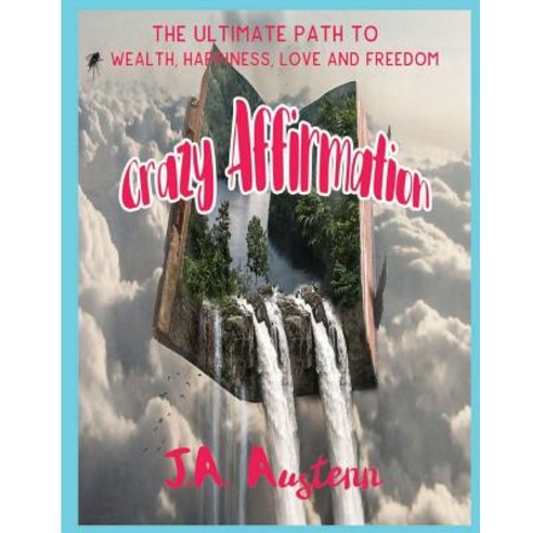 Crazy Affirmation: The Ultimate Path to Wealth Happiness Love and Freedom Paperback, Createspace Independent Publishing Platform