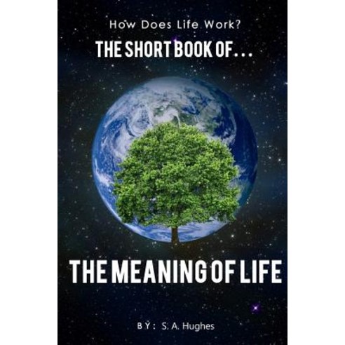 How Does Life Work? the Short Book Of... the Meaning of Life Paperback, Createspace Independent Publishing Platform