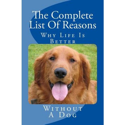 The Complete List of Reasons Why Life Is Better Without a Dog Paperback, Createspace Independent Publishing Platform