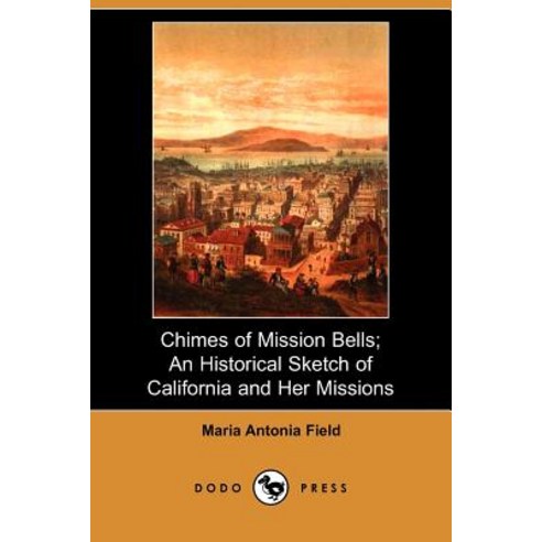 Chimes of Mission Bells: An Historical Sketch of California and Her Missions Paperback, Dodo Press