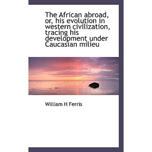 The African Abroad Or His Evolution in Western Civilization Tracing His Development Under Caucasi Paperback, BiblioLife