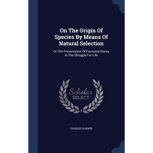 On the Origin of Species by Means of Natural Selection: Or the Preservation of Favoured Races in the Struggle for Life Hardcover, Sagwan Press