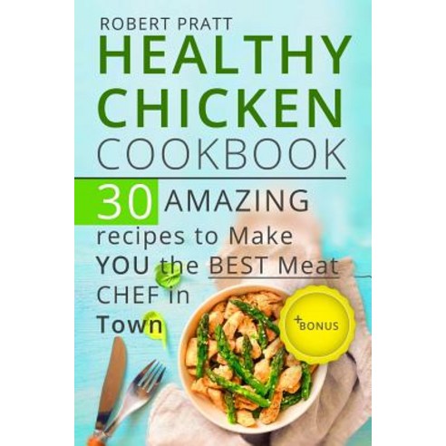 Healthy Chicken Cookbook. 30 Amazing Recipes to Make You the Best Meat Chef in Town: Full Color Paperback, Createspace Independent Publishing Platform
