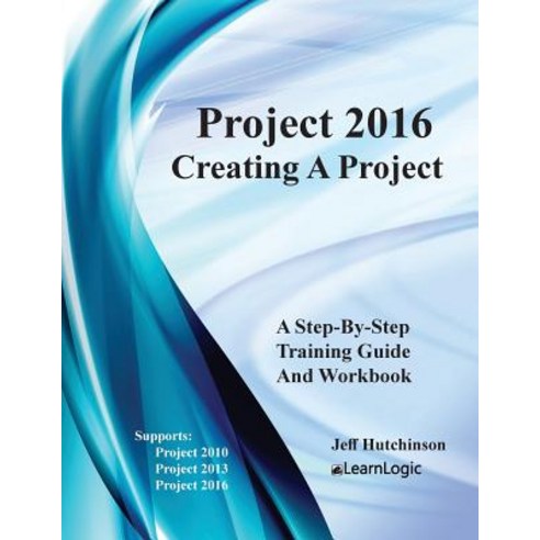 Microsoft Project 2016 - Creating a Project: Supports Project 2010 2013 and 2016 Paperback, Createspace Independent Publishing Platform