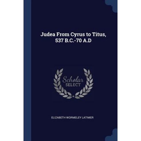 Judea from Cyrus to Titus 537 B.C.-70 A.D Paperback, Sagwan Press