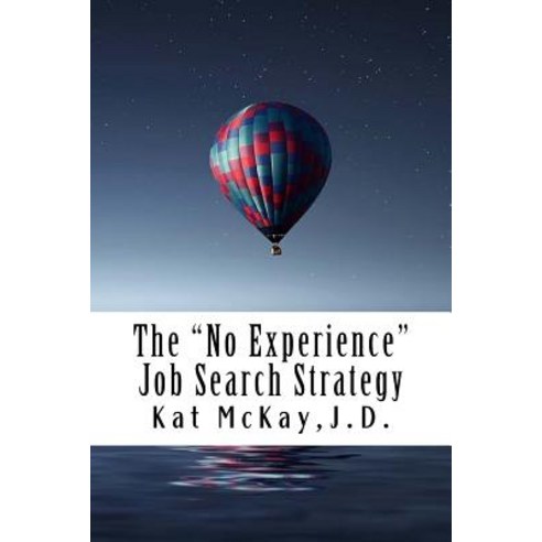 The No Experience Job Search Strategy: Resumes Cover Letters Networking Interviewing and References Paperback, McKay Publishing