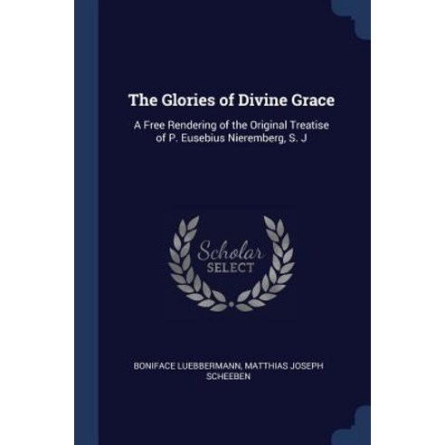 The Glories of Divine Grace: A Free Rendering of the Original Treatise of P. Eusebius Nieremberg S. J Paperback, Sagwan Press