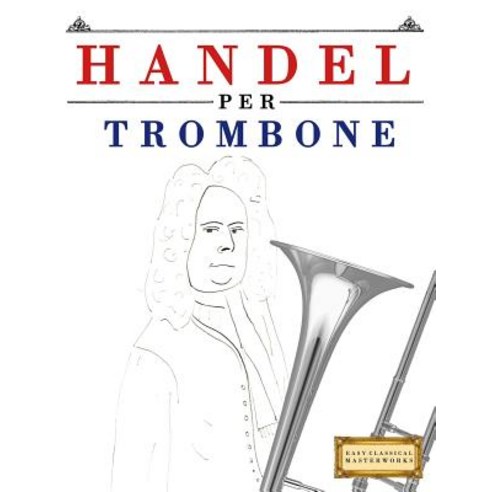 Handel Per Trombone: 10 Pezzi Facili Per Trombone Libro Per Principianti Paperback, Createspace Independent Publishing Platform