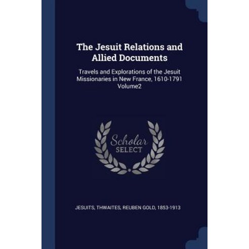 The Jesuit Relations and Allied Documents: Travels and Explorations of the Jesuit Missionaries in New France 1610-1791 Volume2 Paperback, Sagwan Press