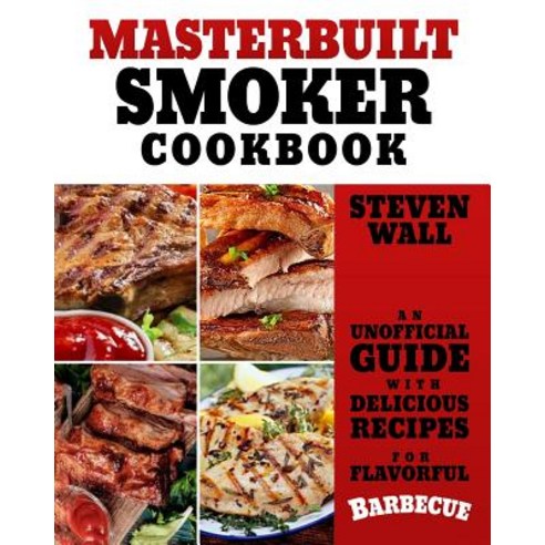 Masterbuilt Smoker Cookbook: An Unofficial Guide with Delicious Recipes for Flavorful Barbeque Paperback, Createspace Independent Publishing Platform