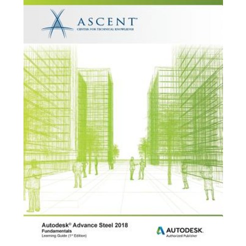 Autodesk Advance Steel 2018: Fundamentals: Autodesk Authorized Publisher Paperback, Ascent, Center for Technical Knowledge