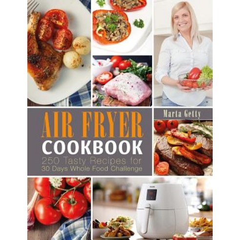 Air Fryer Cookbook: 250 Tasty Recipes for 30 Days Whole Food Challenge Paperback, Createspace Independent Publishing Platform