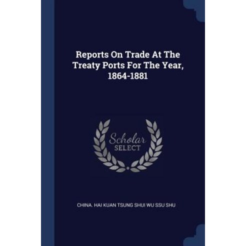 Reports on Trade at the Treaty Ports for the Year 1864-1881 Paperback, Sagwan Press