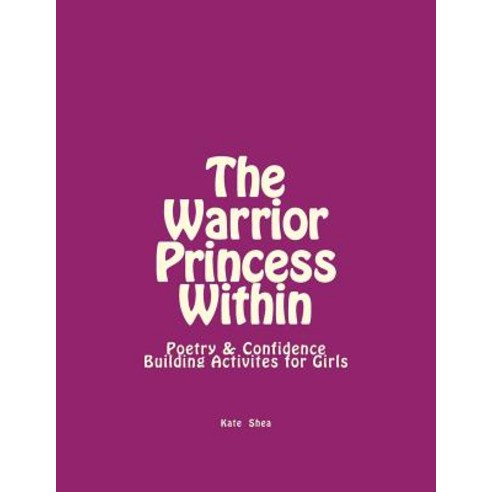 The Warrior Princess Within: Poetry & Confidence-Building Activites for Girls Paperback, Createspace Independent Publishing Platform