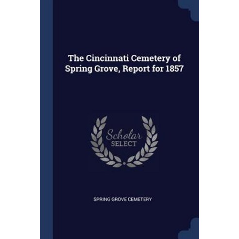 The Cincinnati Cemetery of Spring Grove Report for 1857 Paperback, Sagwan Press