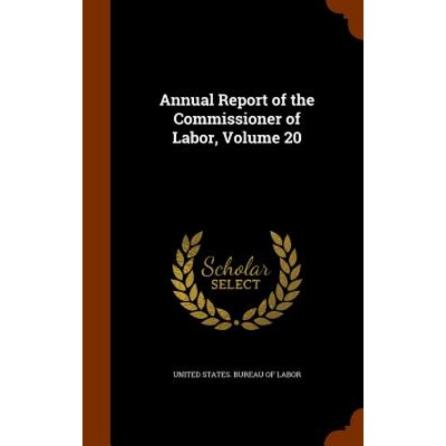 Annual Report of the Commissioner of Labor Volume 20 Hardcover, Arkose Press