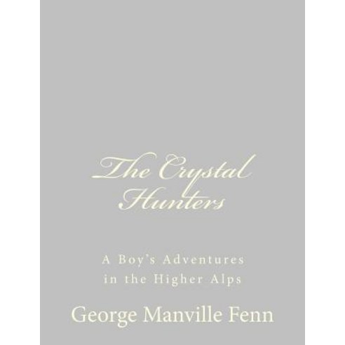The Crystal Hunters: A Boy''s Adventures in the Higher Alps Paperback, Createspace