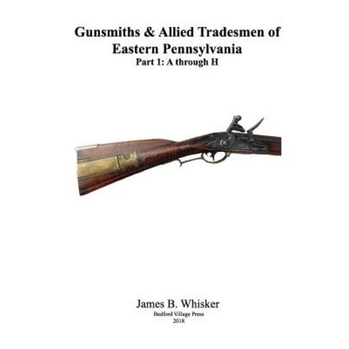 Gunsmiths and Allied Tradesmen of Eastern Pennsylvania: Volume 1 A to H Paperback, Createspace Independent Publishing Platform