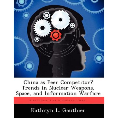 China as Peer Competitor? Trends in Nuclear Weapons Space and Information Warfare Paperback, Biblioscholar