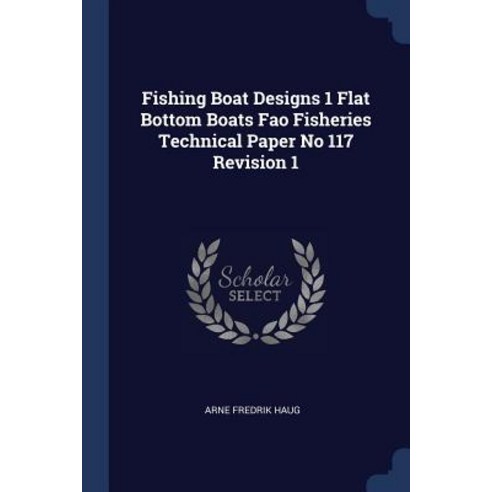 Fishing Boat Designs 1 Flat Bottom Boats Fao Fisheries Technical Paper No 117 Revision 1 Paperback, Sagwan Press