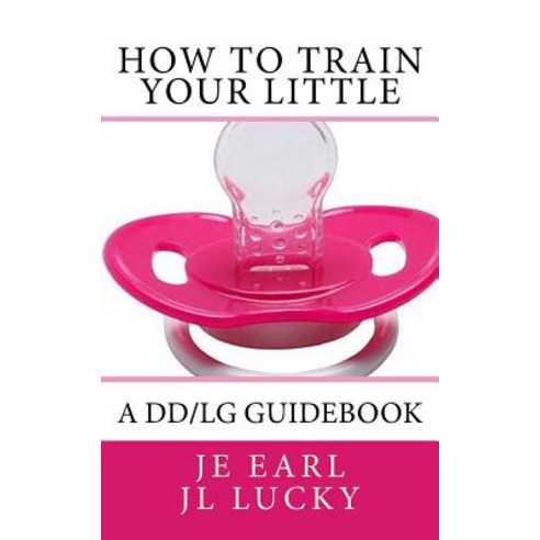 How to Train Your Little: A DD/Lg Guidebook Paperback, Createspace Independent Publishing Platform