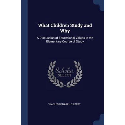What Children Study and Why: A Discussion of Educational Values in the Elementary Course of Study Paperback, Sagwan Press