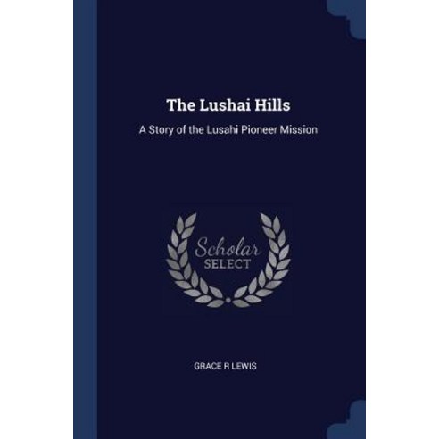The Lushai Hills: A Story of the Lusahi Pioneer Mission Paperback, Sagwan Press