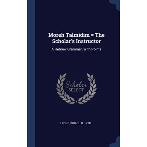 Moreh Talmidim = the Scholar''s Instructor: A Hebrew Grammar with Points Hardcover, Sagwan Press