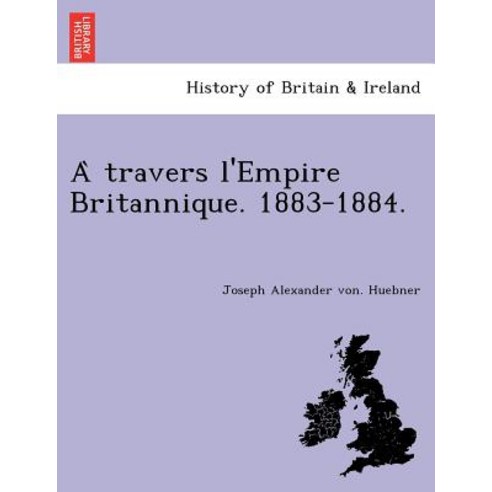 A Travers L''Empire Britannique. 1883-1884. Paperback, British Library, Historical Print Editions