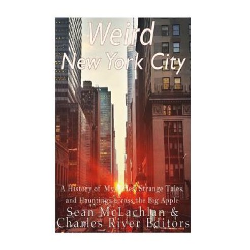 Weird New York City: A History of Mysteries Strange Tales and Hauntings Across the Big Apple Paperback, Createspace Independent Publishing Platform